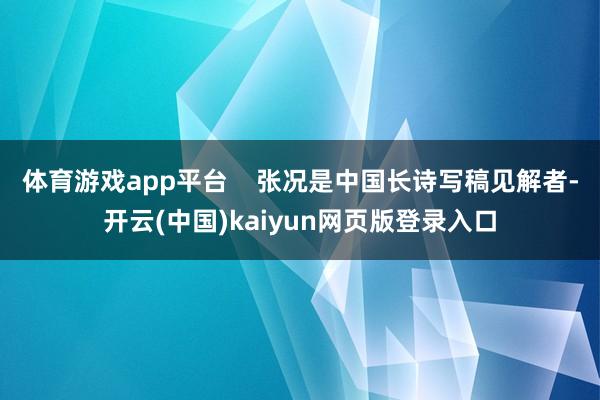 体育游戏app平台    张况是中国长诗写稿见解者-开云(中国)kaiyun网页版登录入口