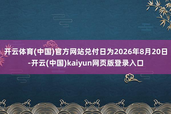 开云体育(中国)官方网站兑付日为2026年8月20日-开云(中国)kaiyun网页版登录入口