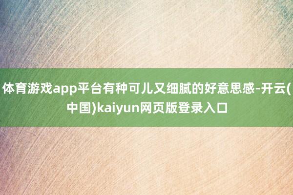 体育游戏app平台有种可儿又细腻的好意思感-开云(中国)kaiyun网页版登录入口