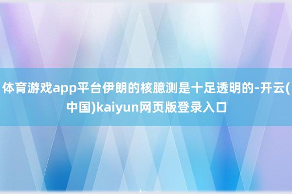 体育游戏app平台伊朗的核臆测是十足透明的-开云(中国)kaiyun网页版登录入口
