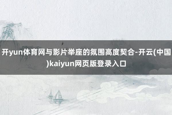 开yun体育网与影片举座的氛围高度契合-开云(中国)kaiyun网页版登录入口