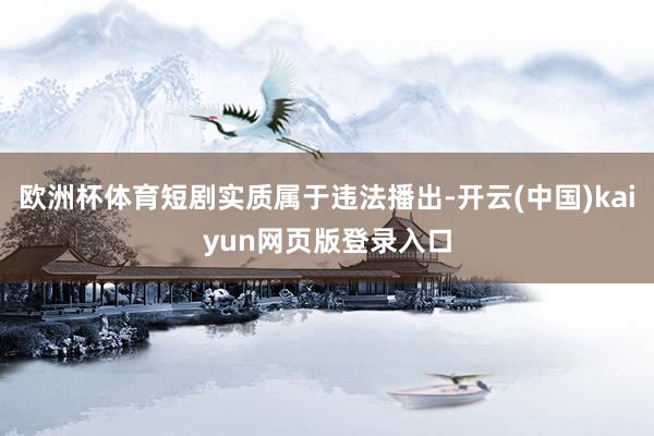 欧洲杯体育短剧实质属于违法播出-开云(中国)kaiyun网页版登录入口
