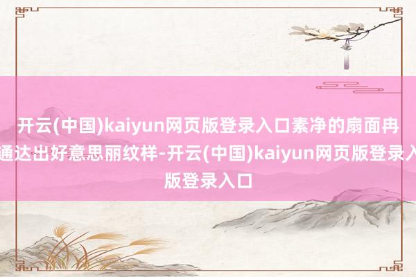 开云(中国)kaiyun网页版登录入口素净的扇面冉冉通达出好意思丽纹样-开云(中国)kaiyun网页版登录入口