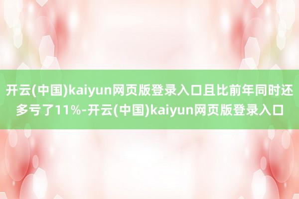 开云(中国)kaiyun网页版登录入口且比前年同时还多亏了11%-开云(中国)kaiyun网页版登录入口