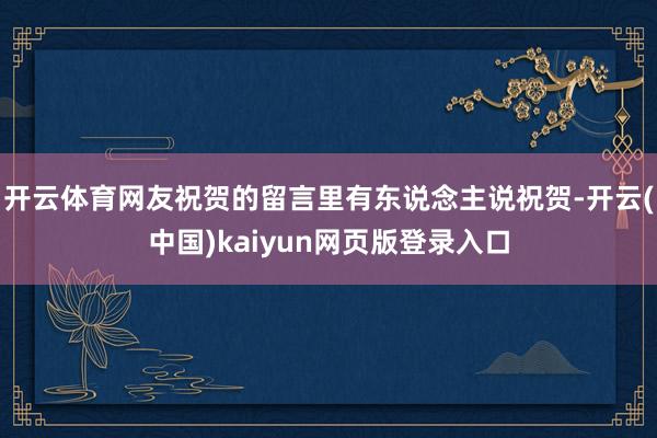 开云体育网友祝贺的留言里有东说念主说祝贺-开云(中国)kaiyun网页版登录入口