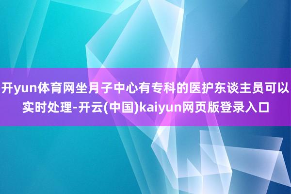 开yun体育网坐月子中心有专科的医护东谈主员可以实时处理-开云(中国)kaiyun网页版登录入口