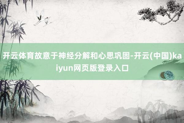 开云体育故意于神经分解和心思巩固-开云(中国)kaiyun网页版登录入口
