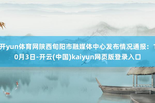 开yun体育网陕西旬阳市融媒体中心发布情况通报：10月3日-开云(中国)kaiyun网页版登录入口