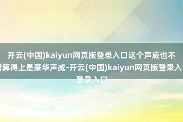 开云(中国)kaiyun网页版登录入口这个声威也不错算得上是豪华声威-开云(中国)kaiyun网页版登录入口