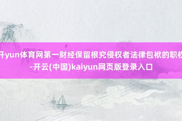 开yun体育网第一财经保留根究侵权者法律包袱的职权-开云(中国)kaiyun网页版登录入口