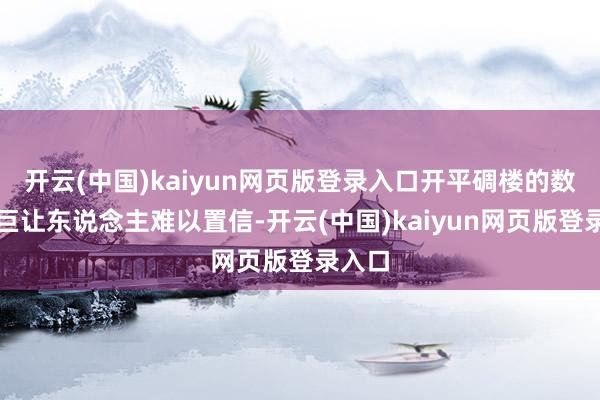 开云(中国)kaiyun网页版登录入口开平碉楼的数目之巨让东说念主难以置信-开云(中国)kaiyun网页版登录入口