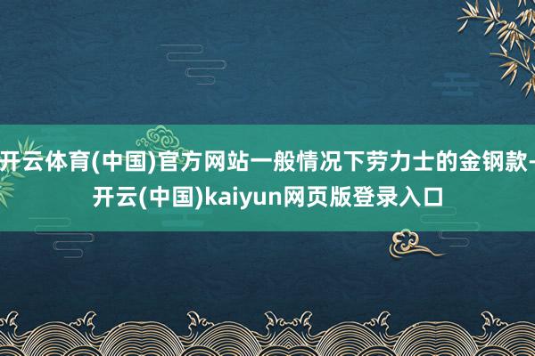 开云体育(中国)官方网站一般情况下劳力士的金钢款-开云(中国)kaiyun网页版登录入口