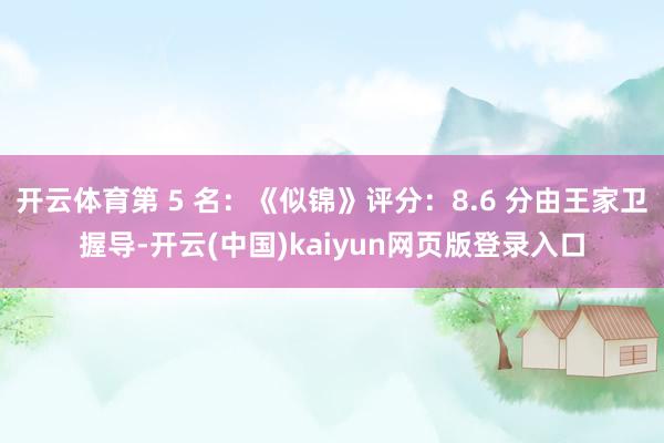 开云体育第 5 名：《似锦》评分：8.6 分由王家卫握导-开云(中国)kaiyun网页版登录入口