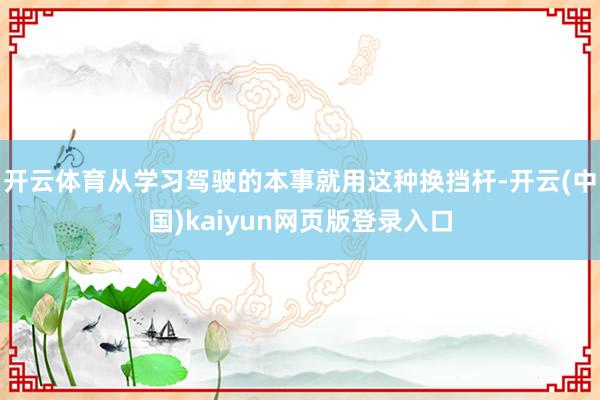 开云体育从学习驾驶的本事就用这种换挡杆-开云(中国)kaiyun网页版登录入口