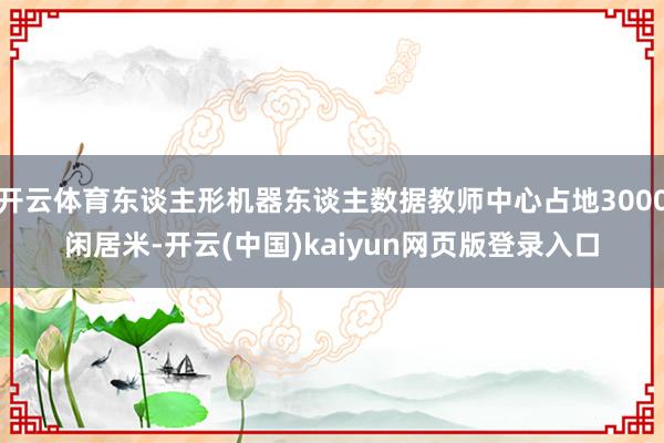 开云体育东谈主形机器东谈主数据教师中心占地3000闲居米-开云(中国)kaiyun网页版登录入口
