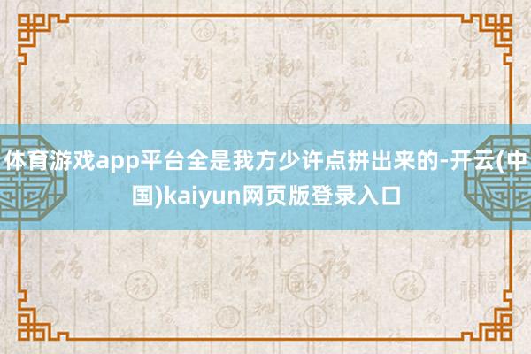 体育游戏app平台全是我方少许点拼出来的-开云(中国)kaiyun网页版登录入口