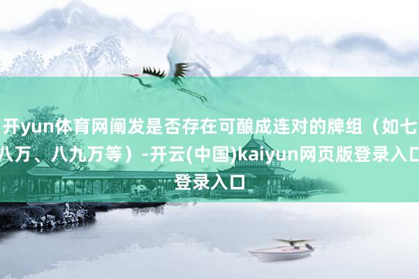 开yun体育网阐发是否存在可酿成连对的牌组（如七八万、八九万等）-开云(中国)kaiyun网页版登录入口