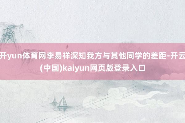 开yun体育网李易祥深知我方与其他同学的差距-开云(中国)kaiyun网页版登录入口