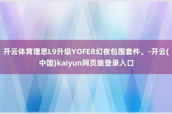 开云体育理思L9升级YOFER幻夜包围套件。-开云(中国)kaiyun网页版登录入口