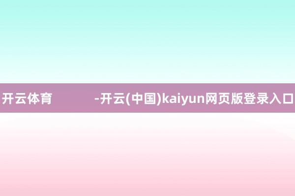 开云体育            -开云(中国)kaiyun网页版登录入口