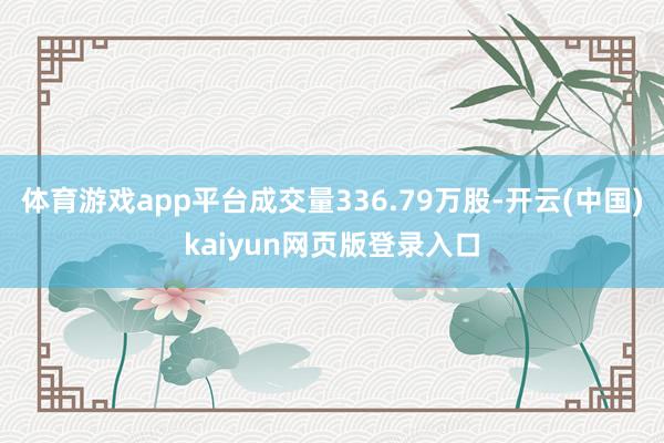 体育游戏app平台成交量336.79万股-开云(中国)kaiyun网页版登录入口