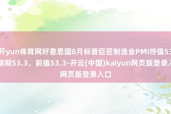 开yun体育网好意思国8月标普巨匠制造业PMI终值53，预期53.3，前值53.3-开云(中国)kaiyun网页版登录入口