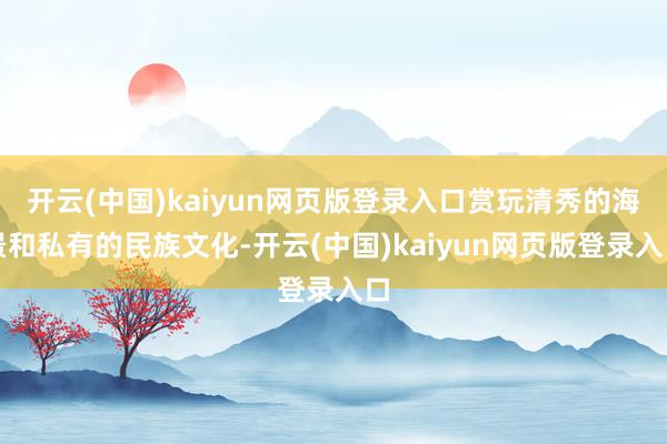 开云(中国)kaiyun网页版登录入口赏玩清秀的海景和私有的民族文化-开云(中国)kaiyun网页版登录入口