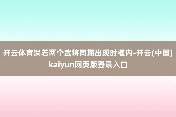 开云体育淌若两个武将同期出现时框内-开云(中国)kaiyun网页版登录入口