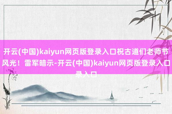 开云(中国)kaiyun网页版登录入口祝古道们老师节风光! 雷军暗示-开云(中国)kaiyun网页版登录入口