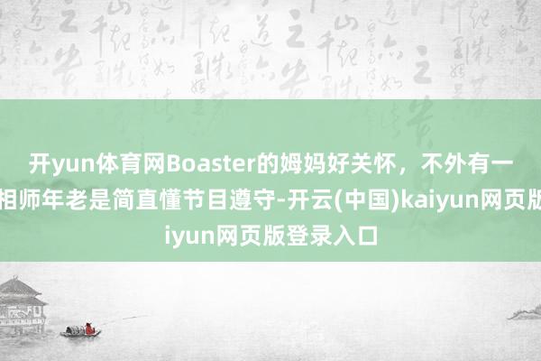 开yun体育网Boaster的姆妈好关怀,不外有一说一,影相师年老是简直懂节目遵守-开云(中国)kaiyun网页版登录入口