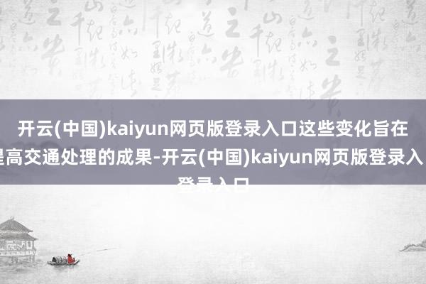 开云(中国)kaiyun网页版登录入口这些变化旨在提高交通处理的成果-开云(中国)kaiyun网页版登录入口