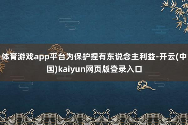 体育游戏app平台为保护捏有东说念主利益-开云(中国)kaiyun网页版登录入口