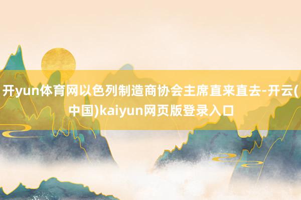 开yun体育网以色列制造商协会主席直来直去-开云(中国)kaiyun网页版登录入口