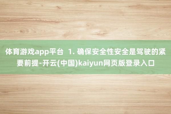 体育游戏app平台  1. 确保安全性安全是驾驶的紧要前提-开云(中国)kaiyun网页版登录入口