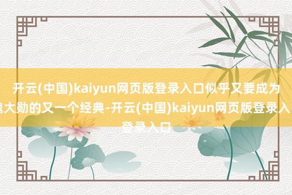 开云(中国)kaiyun网页版登录入口似乎又要成为魏大勋的又一个经典-开云(中国)kaiyun网页版登录入口