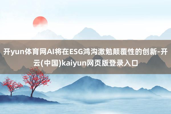 开yun体育网AI将在ESG鸿沟激勉颠覆性的创新-开云(中国)kaiyun网页版登录入口