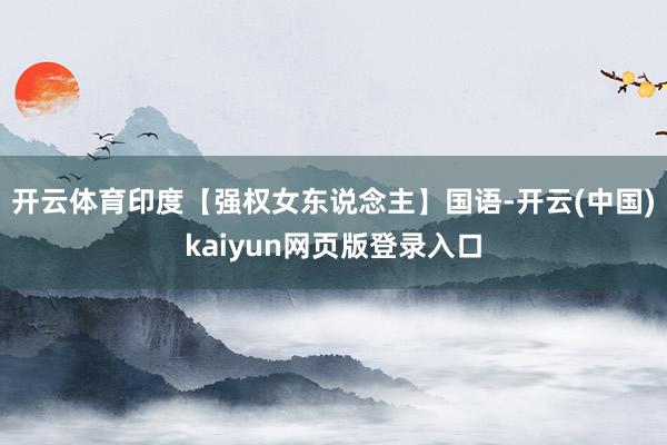 开云体育印度【强权女东说念主】国语-开云(中国)kaiyun网页版登录入口