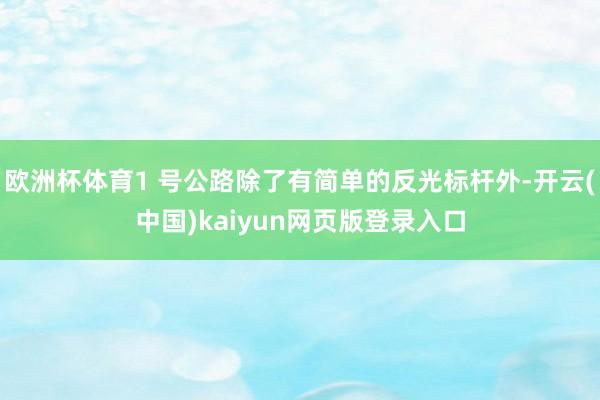 欧洲杯体育1 号公路除了有简单的反光标杆外-开云(中国)kaiyun网页版登录入口