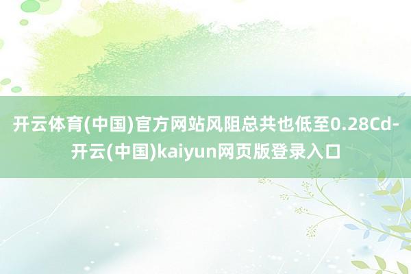 开云体育(中国)官方网站风阻总共也低至0.28Cd-开云(中国)kaiyun网页版登录入口