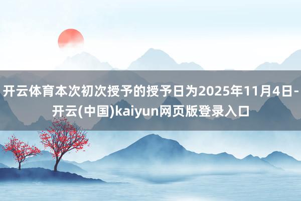 开云体育本次初次授予的授予日为2025年11月4日-开云(中国)kaiyun网页版登录入口