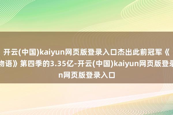 开云(中国)kaiyun网页版登录入口杰出此前冠军《怪奇物语》第四季的3.35亿-开云(中国)kaiyun网页版登录入口