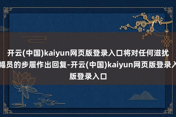 开云(中国)kaiyun网页版登录入口将对任何滋扰阿幅员的步履作出回复-开云(中国)kaiyun网页版登录入口