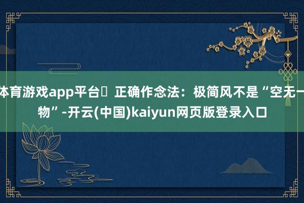 体育游戏app平台☛正确作念法：极简风不是“空无一物”-开云(中国)kaiyun网页版登录入口