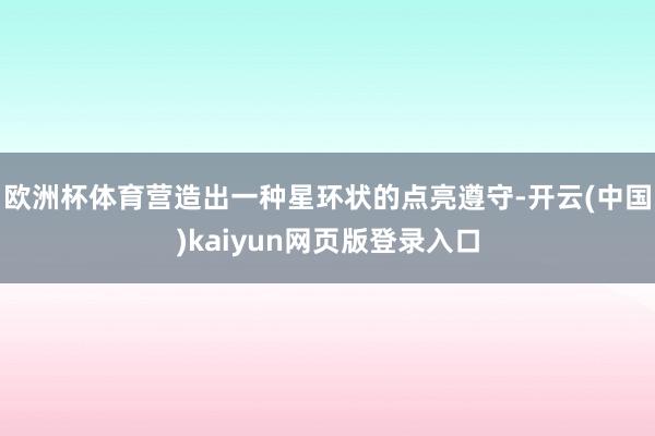 欧洲杯体育营造出一种星环状的点亮遵守-开云(中国)kaiyun网页版登录入口