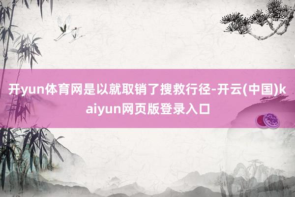 开yun体育网是以就取销了搜救行径-开云(中国)kaiyun网页版登录入口