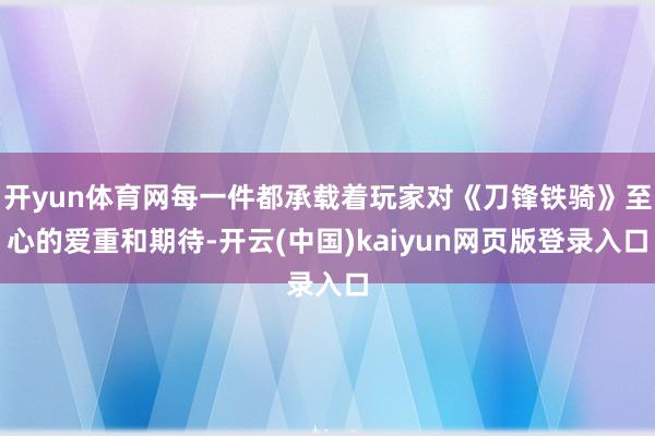 开yun体育网每一件都承载着玩家对《刀锋铁骑》至心的爱重和期待-开云(中国)kaiyun网页版登录入口