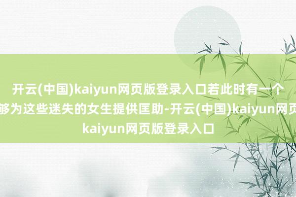开云(中国)kaiyun网页版登录入口若此时有一个东说念主能够为这些迷失的女生提供匡助-开云(中国)kaiyun网页版登录入口