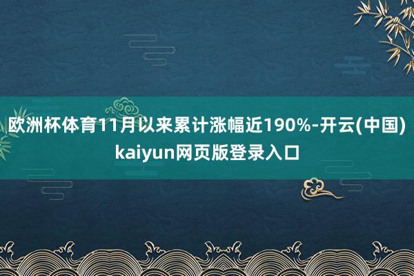 欧洲杯体育11月以来累计涨幅近190%-开云(中国)kaiyun网页版登录入口