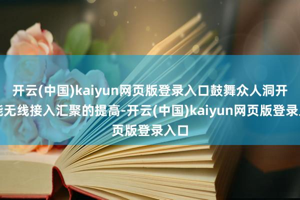 开云(中国)kaiyun网页版登录入口鼓舞众人洞开智能无线接入汇聚的提高-开云(中国)kaiyun网页版登录入口