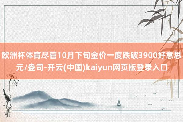 欧洲杯体育尽管10月下旬金价一度跌破3900好意思元/盎司-开云(中国)kaiyun网页版登录入口